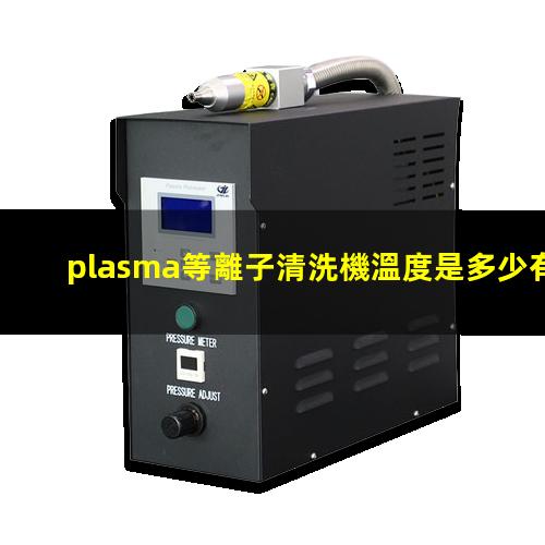 plasma等離子清洗機溫度是多少有多高？